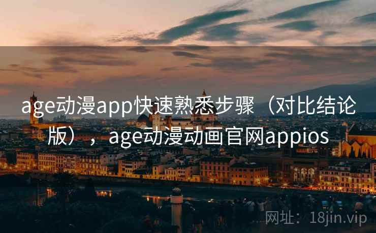age动漫app快速熟悉步骤（对比结论版），age动漫动画官网appios