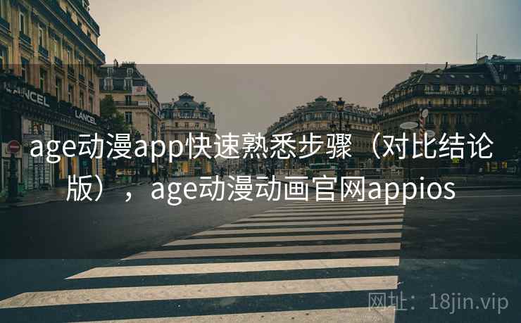 age动漫app快速熟悉步骤(对比结论版),age动漫动画官网appios age动漫app快速熟悉步骤(对比结论版),age动漫动画官网appios