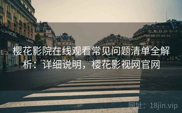 樱花影院在线观看常见问题清单全解析：详细说明，樱花影视网官网