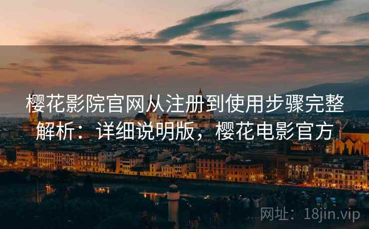 樱花影院官网从注册到使用步骤完整解析：详细说明版，樱花电影官方