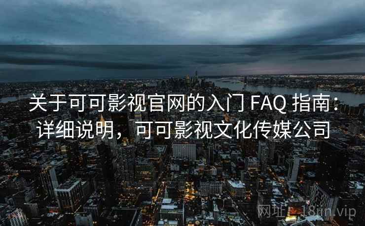 关于可可影视官网的入门 FAQ 指南：详细说明，可可影视文化传媒公司