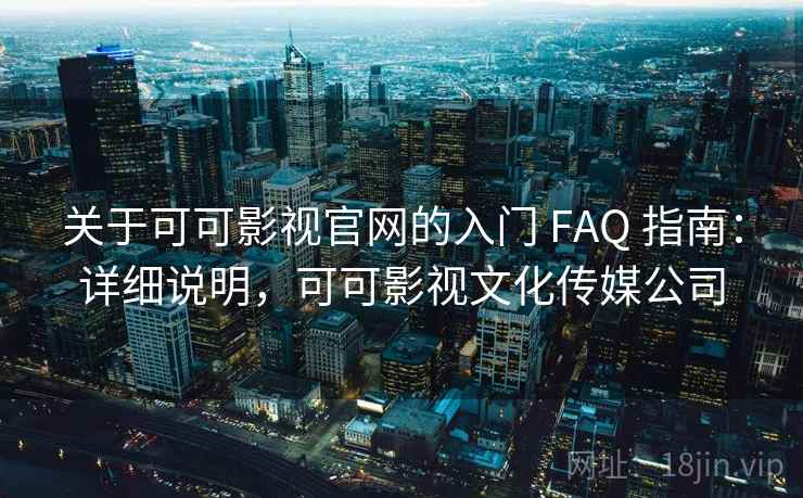 关于可可影视官网的入门 FAQ 指南:详细说明,可可影视文化传媒公司 关于可可影视官网的入门 FAQ 指南:详细说明,可可影视文化传媒公司
