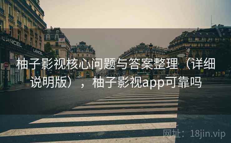 柚子影视核心问题与答案整理(详细说明版),柚子影视app可靠吗 柚子影视核心问题与答案整理(详细说明版),柚子影视app可靠吗
